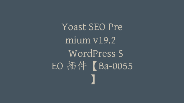Yoast SEO Premium v​​19.2 – WordPress SEO 插件【Ba-0055】