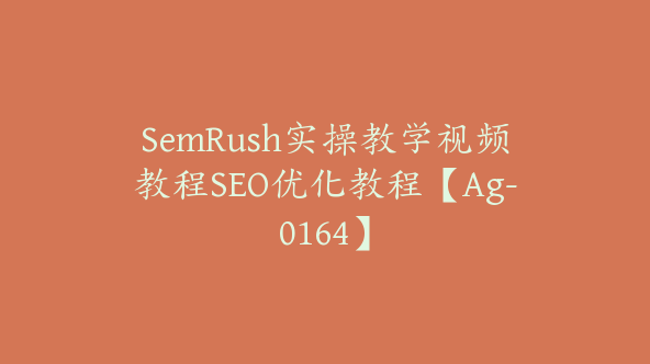 SemRush实操教学视频教程SEO优化教程【Ag-0164】